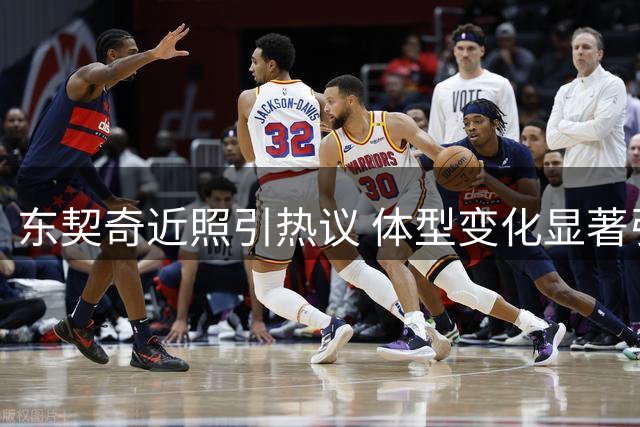 东契奇近照引热议 体型变化显著引关注