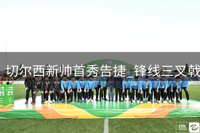 切尔西新帅首秀告捷 锋线三叉戟闪耀西伦敦德比