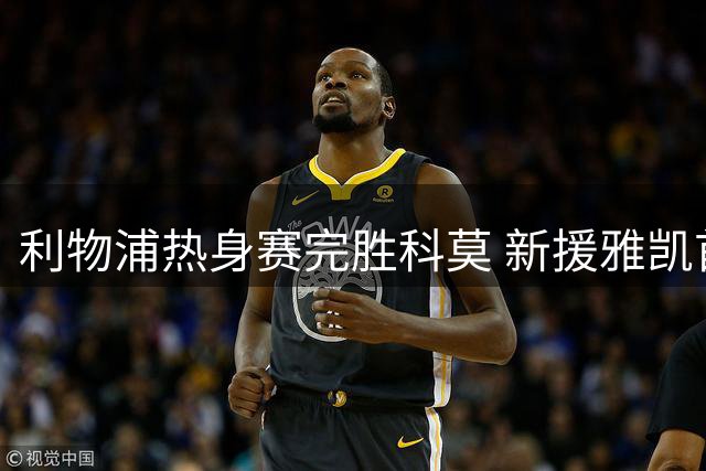 利物浦热身赛完胜科莫 新援雅凯首秀献进球