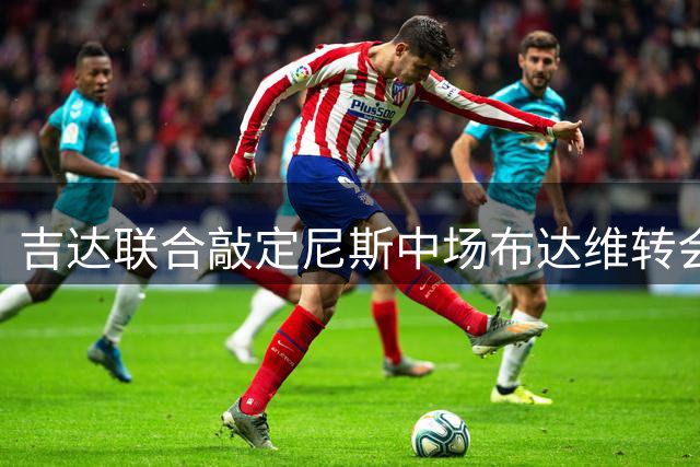 吉达联合敲定尼斯中场布达维转会 800万欧签三年合约