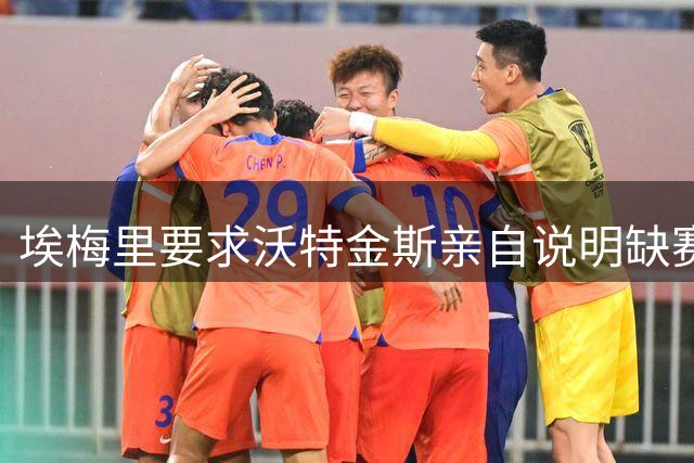 埃梅里要求沃特金斯亲自说明缺赛原因
