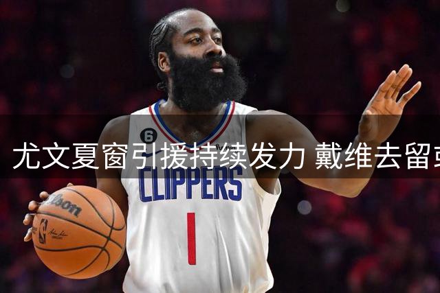 尤文夏窗引援持续发力 戴维去留或决定锋线补强人选