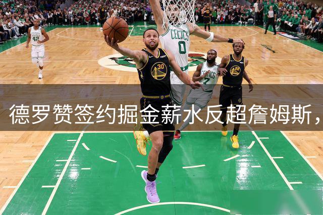 德罗赞签约掘金薪水反超詹姆斯，老将底薪现意外惊喜