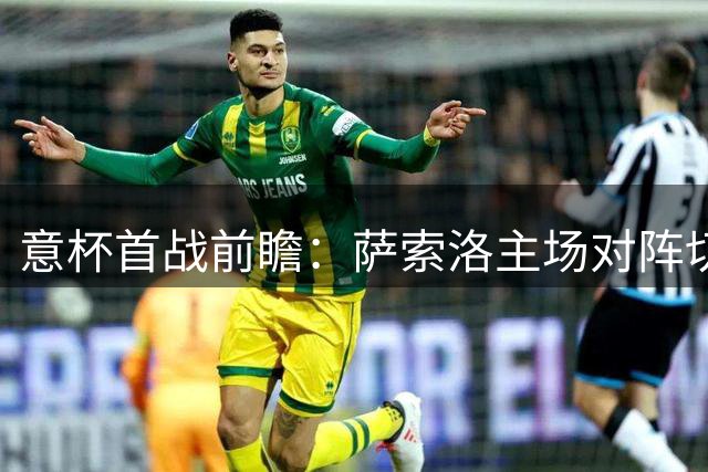意杯首战前瞻：萨索洛主场对阵切塞纳，近况反差明显
