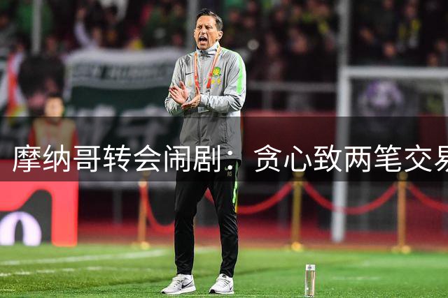 摩纳哥转会闹剧：贪心致两笔交易泡汤 切尔西断绝往来