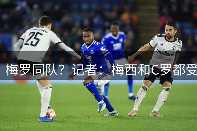 梅罗同队？记者：梅西和C罗都受邀参加特维斯告别赛