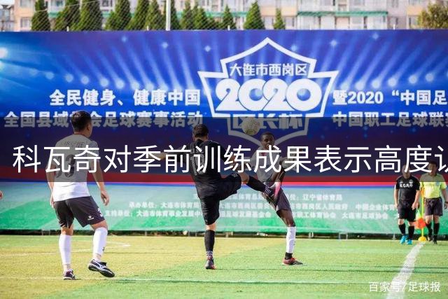 科瓦奇对季前训练成果表示高度认可