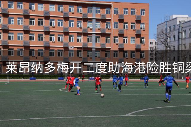 莱昂纳多梅开二度助海港险胜铜梁龙