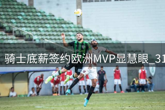 骑士底薪签约欧洲MVP显慧眼 31岁锋线国家队连砍高分
