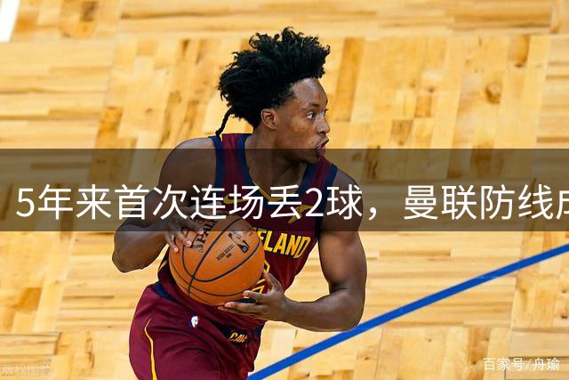 5年来首次连场丢2球，曼联防线成最大短板
